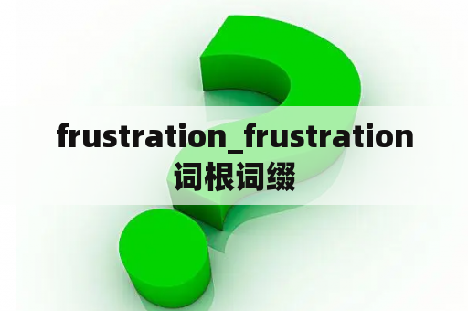 frustration_frustration词根词缀