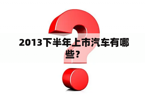  2013下半年上市汽车有哪些？