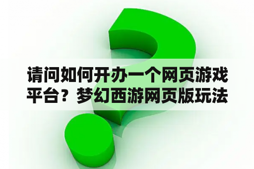 请问如何开办一个网页游戏平台？梦幻西游网页版玩法攻略？