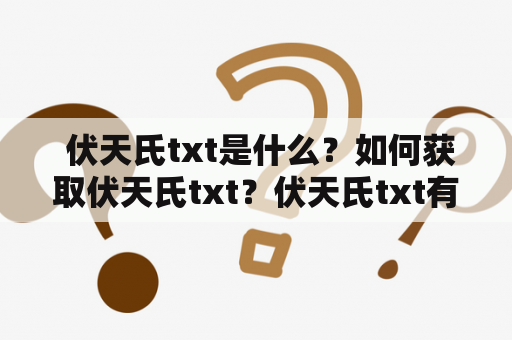  伏天氏txt是什么？如何获取伏天氏txt？伏天氏txt有哪些特点？