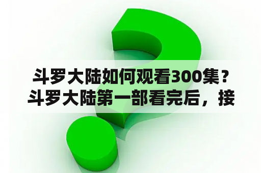 斗罗大陆如何观看300集？斗罗大陆第一部看完后，接下来的顺序怎么看？