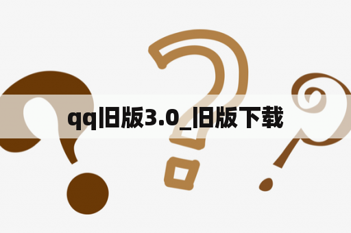 qq旧版3.0_旧版下载