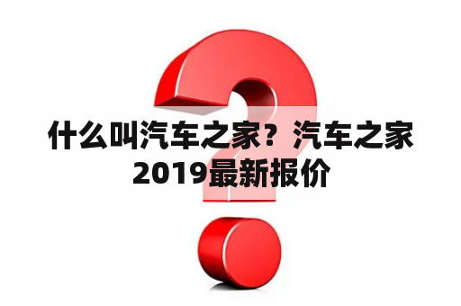 什么叫汽车之家？汽车之家2019最新报价