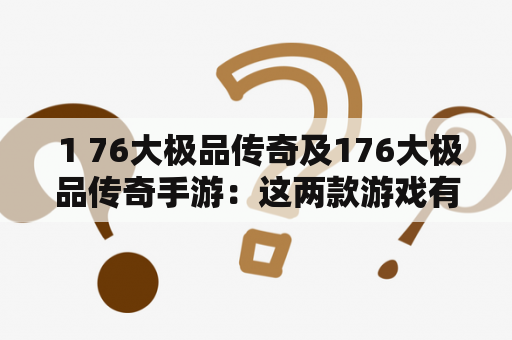  1 76大极品传奇及176大极品传奇手游：这两款游戏有什么区别？