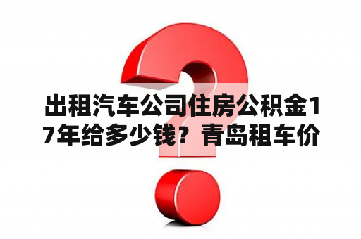 出租汽车公司住房公积金17年给多少钱？青岛租车价格？