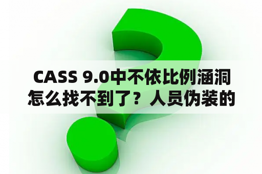 CASS 9.0中不依比例涵洞怎么找不到了？人员伪装的最佳方法？