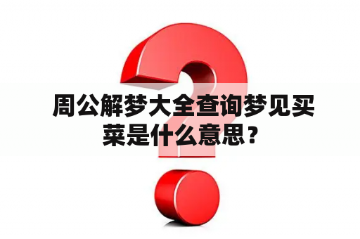  周公解梦大全查询梦见买菜是什么意思？