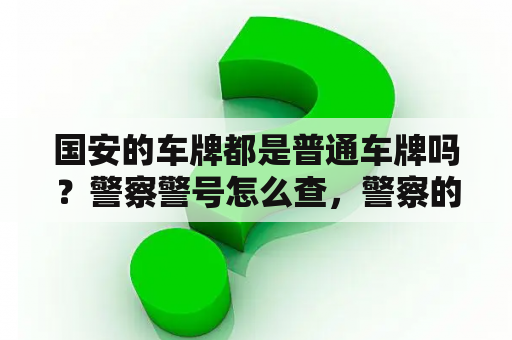 国安的车牌都是普通车牌吗？警察警号怎么查，警察的警号如何看？