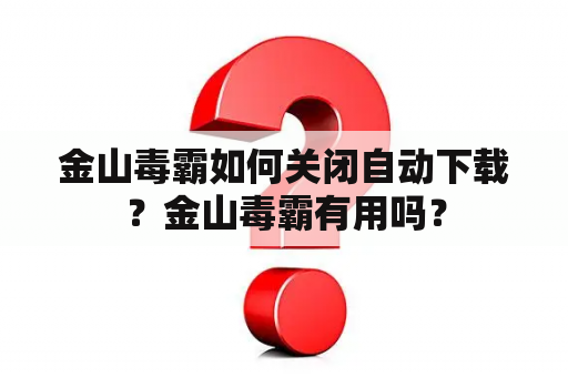 金山毒霸如何关闭自动下载？金山毒霸有用吗？