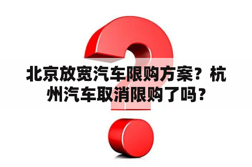 北京放宽汽车限购方案？杭州汽车取消限购了吗？