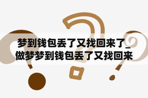 梦到钱包丢了又找回来了_做梦梦到钱包丢了又找回来了