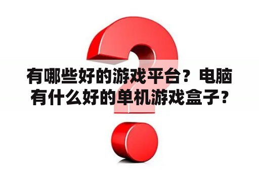 有哪些好的游戏平台？电脑有什么好的单机游戏盒子？