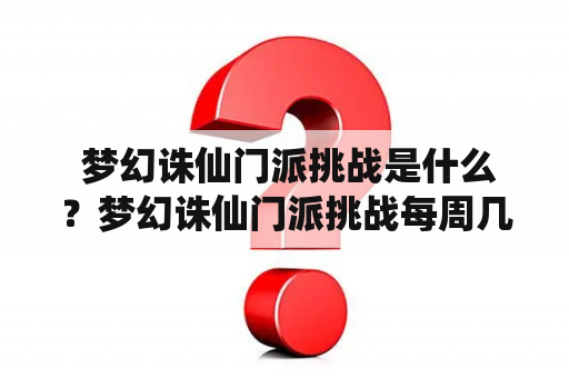  梦幻诛仙门派挑战是什么？梦幻诛仙门派挑战每周几次？