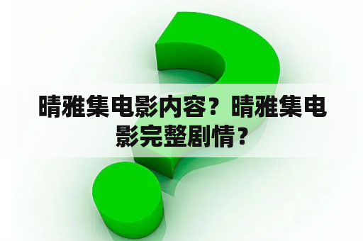 晴雅集电影内容？晴雅集电影完整剧情？