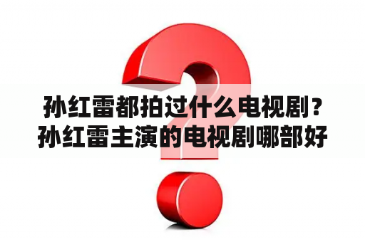 孙红雷都拍过什么电视剧？孙红雷主演的电视剧哪部好看，哪部最经典受欢迎？