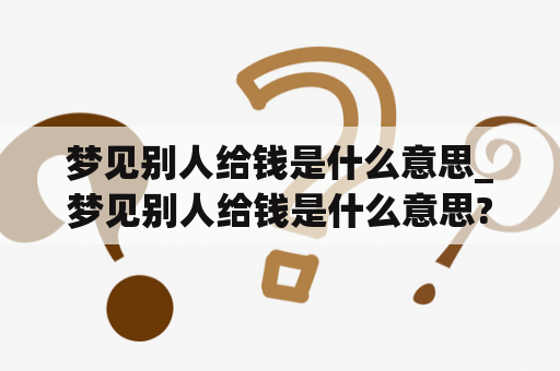 梦见别人给钱是什么意思_梦见别人给钱是什么意思?