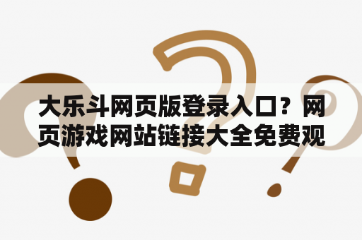 大乐斗网页版登录入口?网页游戏网站链接大全免费观看 大乐斗网页版登录入口?网页游戏网站链接大全免费观看