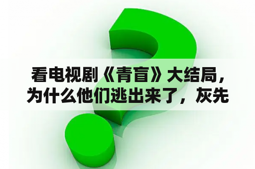 看电视剧《青盲》大结局，为什么他们逃出来了，灰先生还笑得出来…难道有阴谋？青盲有续集？青盲总共有多少集？