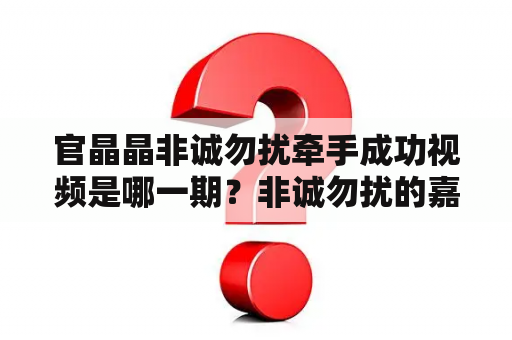 官晶晶非诚勿扰牵手成功视频是哪一期？非诚勿扰的嘉宾主持有哪些？