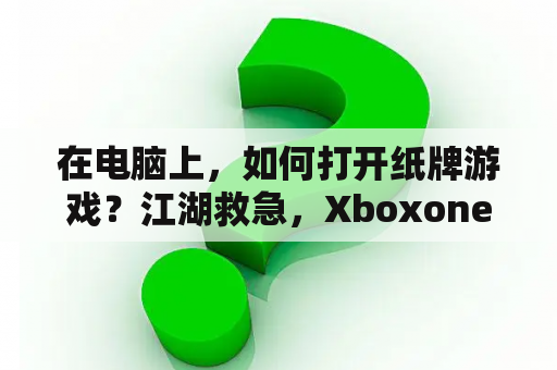 在电脑上，如何打开纸牌游戏？江湖救急，Xboxone进不去游戏怎么办？