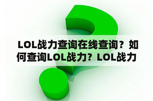  LOL战力查询在线查询？如何查询LOL战力？LOL战力查询方法有哪些？