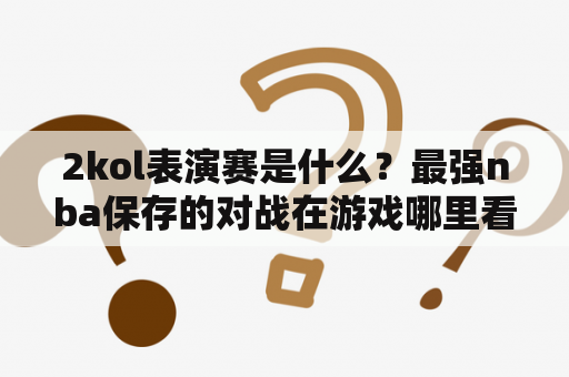 2kol表演赛是什么？最强nba保存的对战在游戏哪里看？