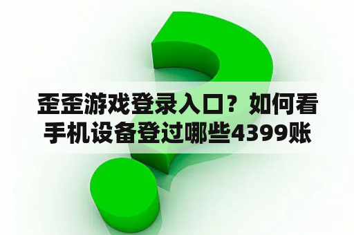 歪歪游戏登录入口？如何看手机设备登过哪些4399账号？