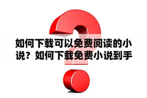 如何下载可以免费阅读的小说？如何下载免费小说到手机上？