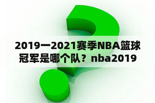 2019一2021赛季NBA篮球冠军是哪个队？nba2019到2020年常规赛有多少场？