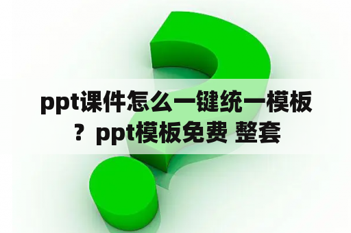 ppt课件怎么一键统一模板？ppt模板免费 整套