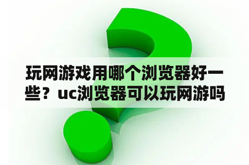 玩网游戏用哪个浏览器好一些？uc浏览器可以玩网游吗？