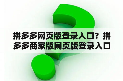 拼多多网页版登录入口？拼多多商家版网页版登录入口？