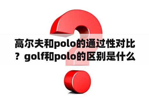 高尔夫和polo的通过性对比？golf和polo的区别是什么？