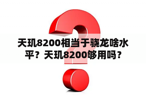 天玑8200相当于骁龙啥水平？天玑8200够用吗？