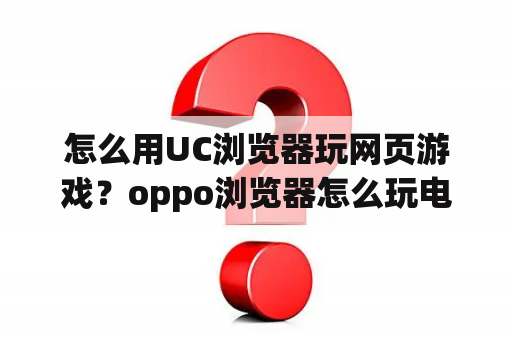 怎么用UC浏览器玩网页游戏？oppo浏览器怎么玩电脑游戏？