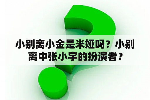 小别离小金是米娅吗？小别离中张小宇的扮演者？