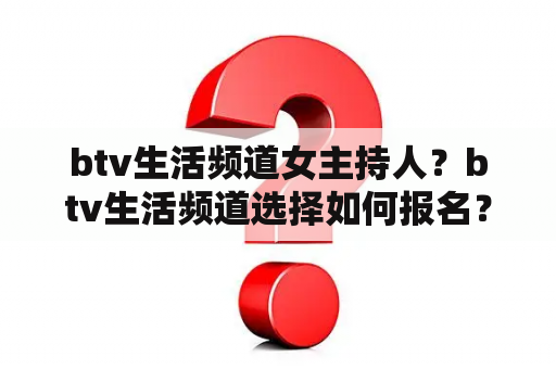 btv生活频道女主持人？btv生活频道选择如何报名？