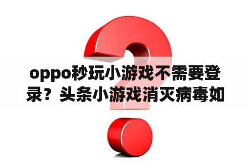 oppo秒玩小游戏不需要登录？头条小游戏消灭病毒如何进入？