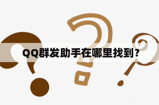  QQ群发助手在哪里找到？