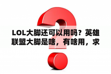 LOL大脚还可以用吗？英雄联盟大脚是啥，有啥用，求详解？