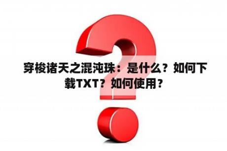  穿梭诸天之混沌珠：是什么？如何下载TXT？如何使用？