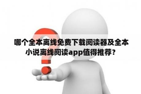  哪个全本离线免费下载阅读器及全本小说离线阅读app值得推荐？