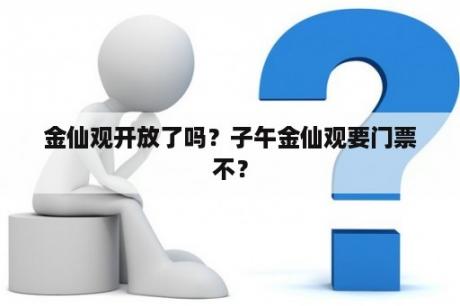 金仙观开放了吗？子午金仙观要门票不？