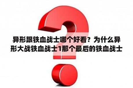 异形跟铁血战士哪个好看？为什么异形大战铁血战士1那个最后的铁血战士是怎样别异形寄生的？