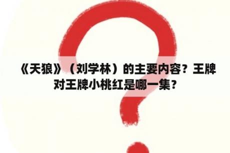 《天狼》（刘学林）的主要内容？王牌对王牌小桃红是哪一集？