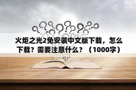  火炬之光2免安装中文版下载，怎么下载？需要注意什么？（1000字）