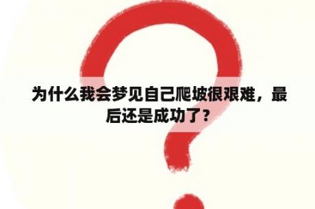  为什么我会梦见自己爬坡很艰难，最后还是成功了？