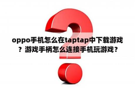 oppo手机怎么在taptap中下载游戏？游戏手柄怎么连接手机玩游戏？