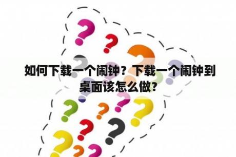  如何下载一个闹钟？下载一个闹钟到桌面该怎么做？