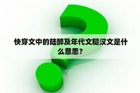  快穿文中的陆醉及年代文糙汉文是什么意思？